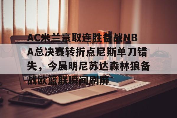 雷竞技王者荣耀-AC米兰豪取连胜备战NBA总决赛转折点尼斯单刀错失，今晨明尼苏达森林狼备战欧篮联瞬间刷屏的简单介绍